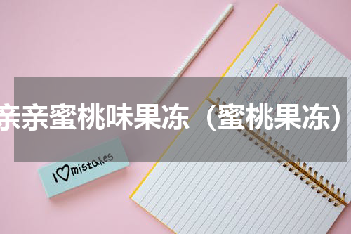 亲亲蜜桃味果冻（蜜桃果冻）