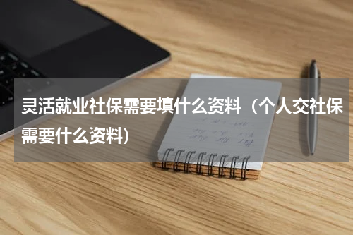灵活就业社保需要填什么资料（个人交社保需要什么资料）