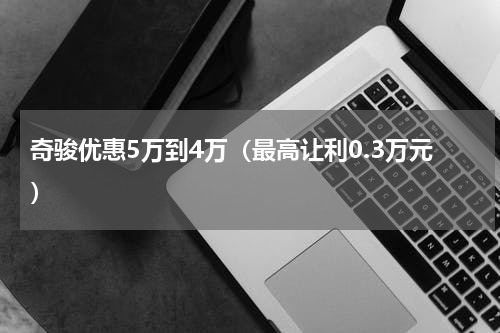 奇骏优惠5万到4万（最高让利0.3万元）