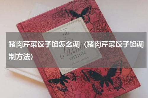 猪肉芹菜饺子馅怎么调（猪肉芹菜饺子馅调制方法）