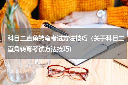 科目二直角转弯考试方法技巧（关于科目二直角转弯考试方法技巧）