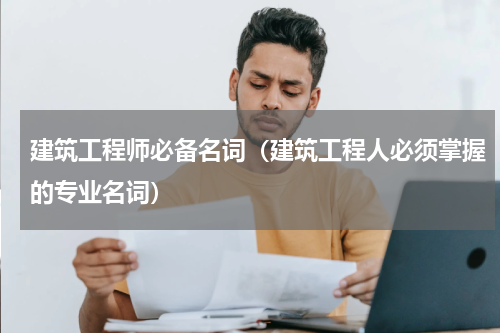 建筑工程师必备名词（建筑工程人必须掌握的专业名词）