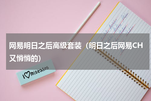网易明日之后高级套装（明日之后网易CH又悄悄的）