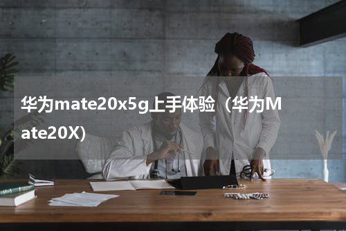 华为mate20x5g上手体验（华为Mate20X）