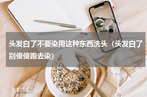 头发白了不要染用这种东西洗头（头发白了别傻傻跑去染）