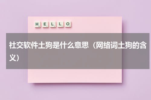 社交软件土狗是什么意思（网络词土狗的含义）