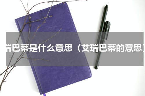 艾瑞巴蒂是什么意思（艾瑞巴蒂的意思）