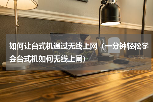 如何让台式机通过无线上网（一分钟轻松学会台式机如何无线上网）