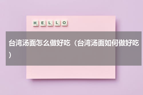 台湾汤面怎么做好吃（台湾汤面如何做好吃）