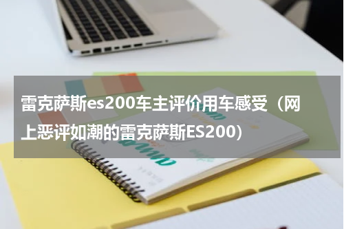 雷克萨斯es200车主评价用车感受（网上恶评如潮的雷克萨斯ES200）