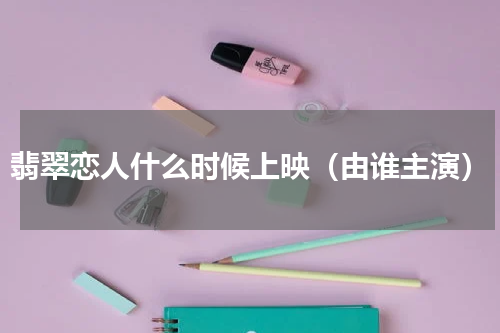 翡翠恋人什么时候上映（由谁主演）