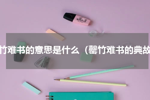 罄竹难书的意思是什么（罄竹难书的典故）
