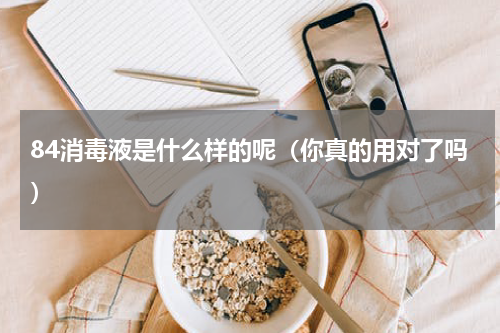 84消毒液是什么样的呢（你真的用对了吗）
