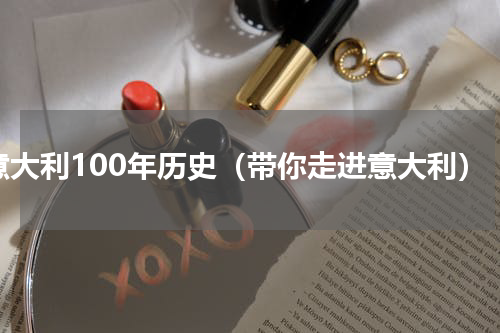 意大利100年历史（带你走进意大利）