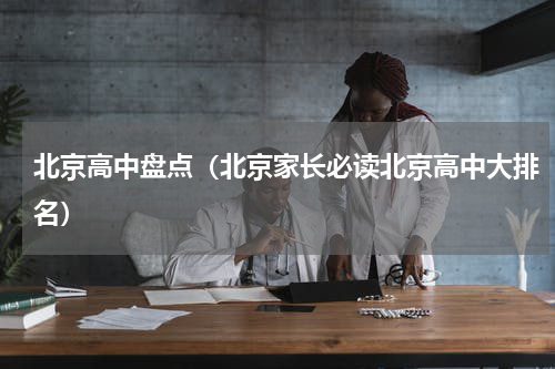 北京高中盘点（北京家长必读北京高中大排名）