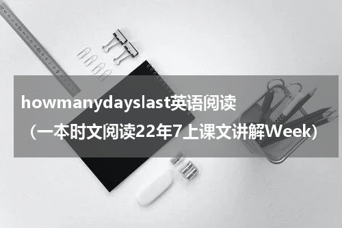 howmanydayslast英语阅读（一本时文阅读22年7上课文讲解Week）