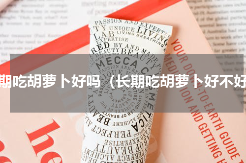 长期吃胡萝卜好吗（长期吃胡萝卜好不好）