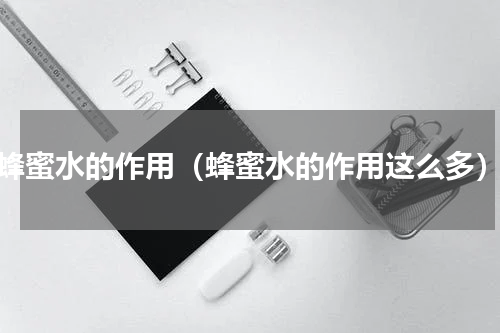 蜂蜜水的作用（蜂蜜水的作用这么多）
