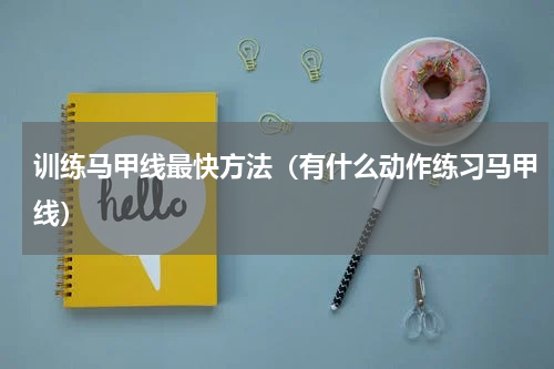 训练马甲线最快方法（有什么动作练习马甲线）