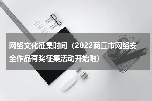 网络文化征集时间（2022商丘市网络安全作品有奖征集活动开始啦）