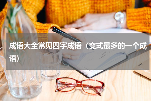 成语大全常见四字成语（变式最多的一个成语）
