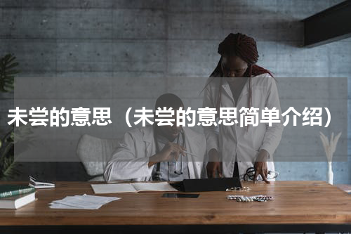 未尝的意思（未尝的意思简单介绍）