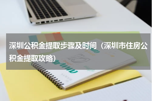 深圳公积金提取步骤及时间（深圳市住房公积金提取攻略）