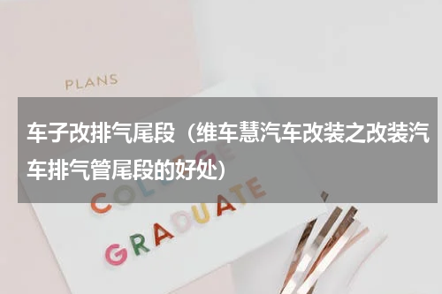 车子改排气尾段（维车慧汽车改装之改装汽车排气管尾段的好处）