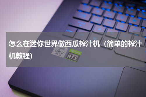 怎么在迷你世界做西瓜榨汁机（简单的榨汁机教程）