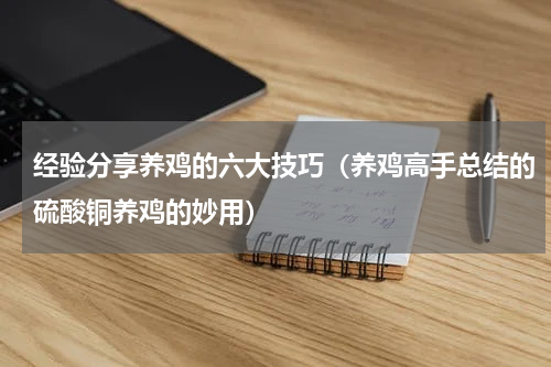经验分享养鸡的六大技巧（养鸡高手总结的硫酸铜养鸡的妙用）