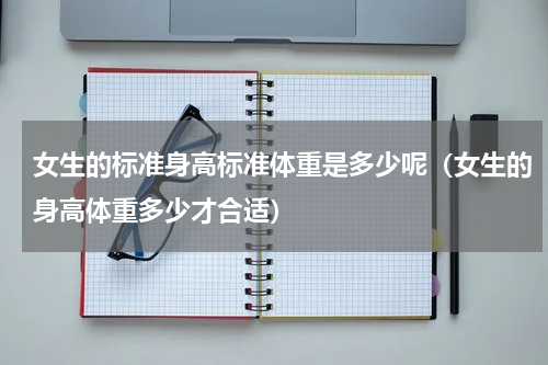女生的标准身高标准体重是多少呢（女生的身高体重多少才合适）