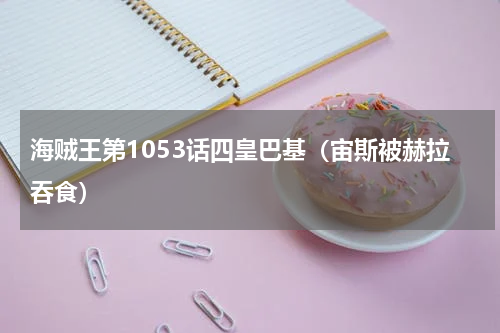 海贼王第1053话四皇巴基（宙斯被赫拉吞食）