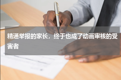 精通举报的家长，终于也成了动画审核的受害者