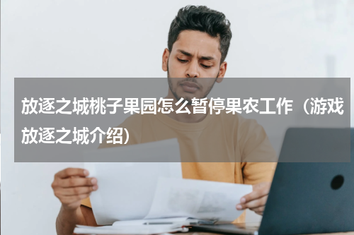 放逐之城桃子果园怎么暂停果农工作（游戏放逐之城介绍）