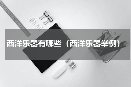 西洋乐器有哪些（西洋乐器举例）