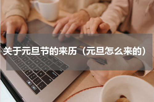 关于元旦节的来历（元旦怎么来的）