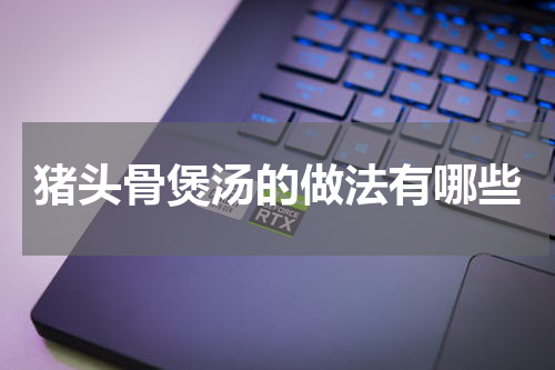 猪头骨煲汤的做法有哪些