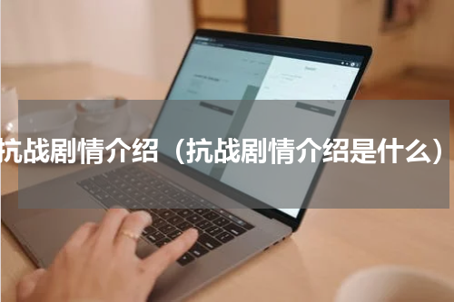 抗战剧情介绍（抗战剧情介绍是什么）