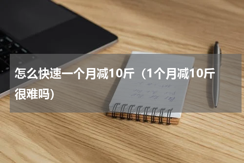 怎么快速一个月减10斤（1个月减10斤很难吗）