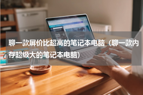 聊一款屏价比超高的笔记本电脑（聊一款内存超级大的笔记本电脑）