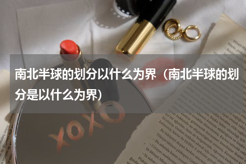 南北半球的划分以什么为界（南北半球的划分是以什么为界）