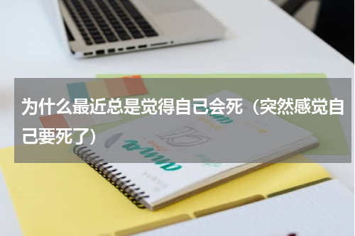 为什么最近总是觉得自己会死（突然感觉自己要死了）