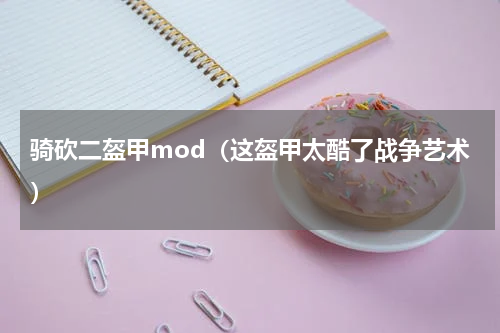 骑砍二盔甲mod（这盔甲太酷了战争艺术）