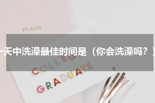 一天中洗澡最佳时间是（你会洗澡吗？）