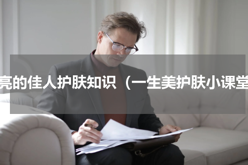 漂亮的佳人护肤知识（一生美护肤小课堂）