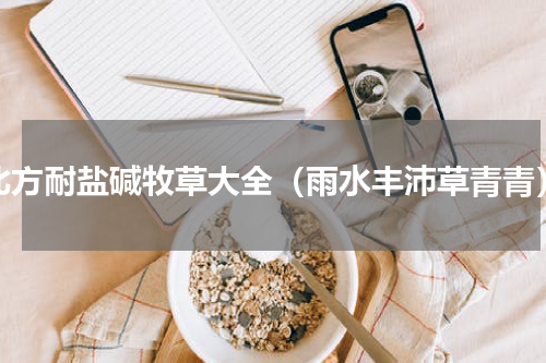 北方耐盐碱牧草大全（雨水丰沛草青青）