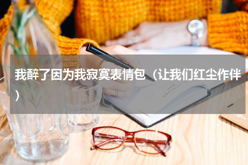 我醉了因为我寂寞表情包（让我们红尘作伴）