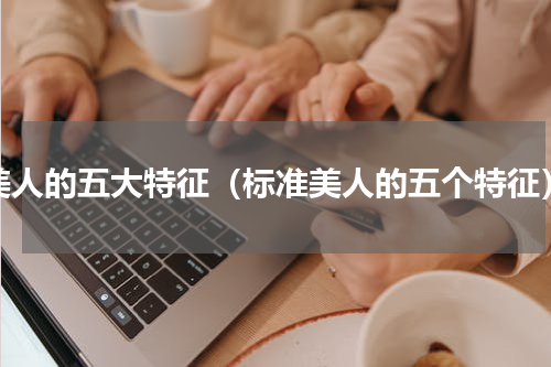 美人的五大特征（标准美人的五个特征）