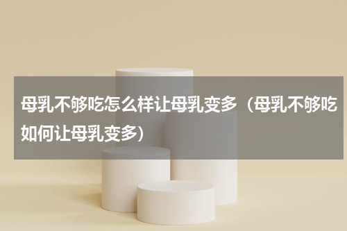 母乳不够吃怎么样让母乳变多（母乳不够吃如何让母乳变多）