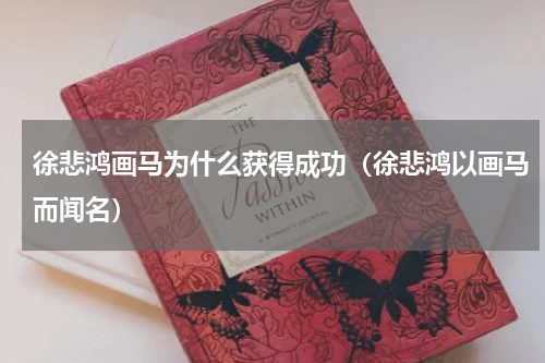 徐悲鸿画马为什么获得成功（徐悲鸿以画马而闻名）